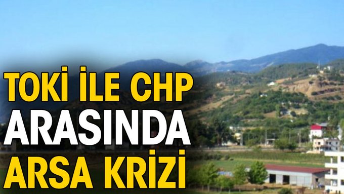 TOKİ ile CHP arasında arsa krizi